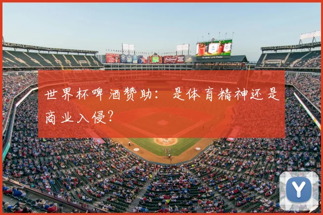 世界杯啤酒赞助:是体育精神还是商业入侵?