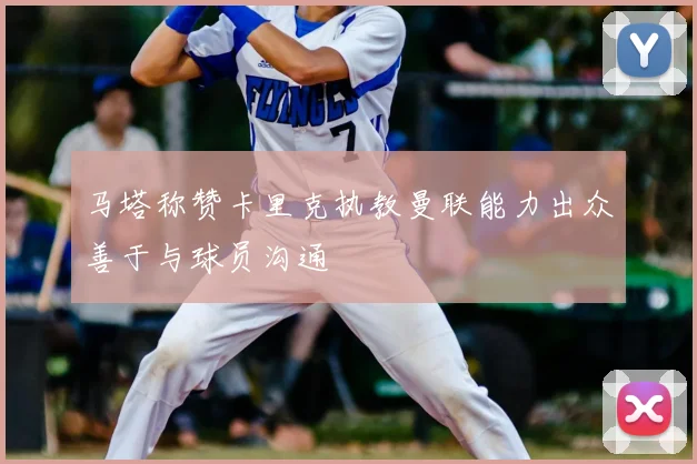 马塔称赞卡里克执教曼联能力出众善于与球员沟通
