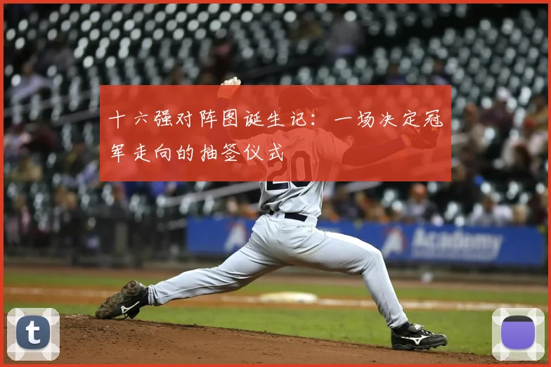 十六强对阵图诞生记：一场决定冠军走向的抽签仪式