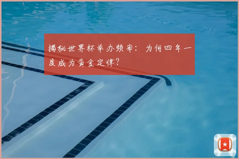 揭秘世界杯举办频率:为何四年一度成为黄金定律?