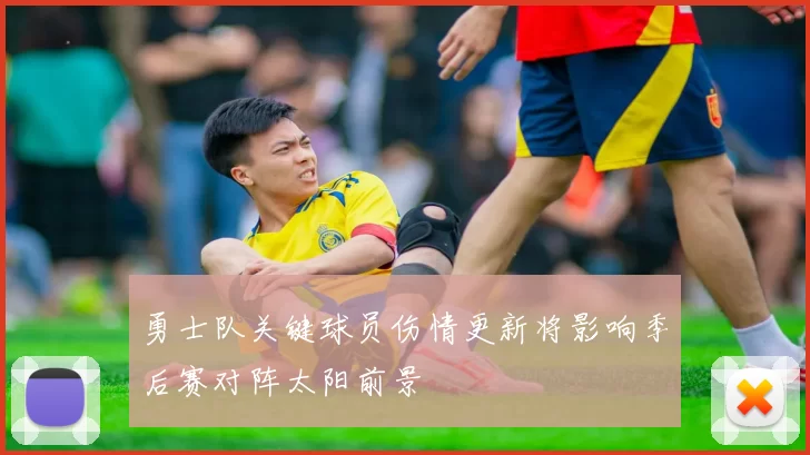 勇士队关键球员伤情更新将影响季后赛对阵太阳前景