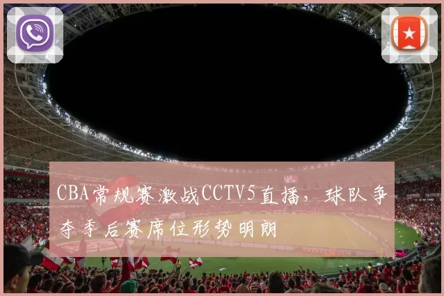 CBA常规赛激战CCTV5直播，球队争夺季后赛席位形势明朗