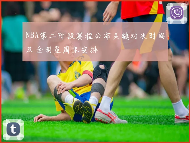 NBA第二阶段赛程公布关键对决时间及全明星周末安排