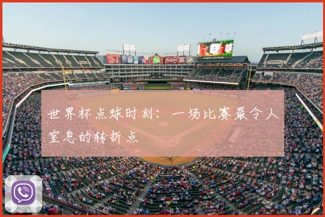 世界杯点球时刻:一场比赛最令人窒息的转折点