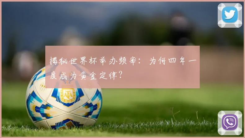 揭秘世界杯举办频率：为何四年一度成为黄金定律？