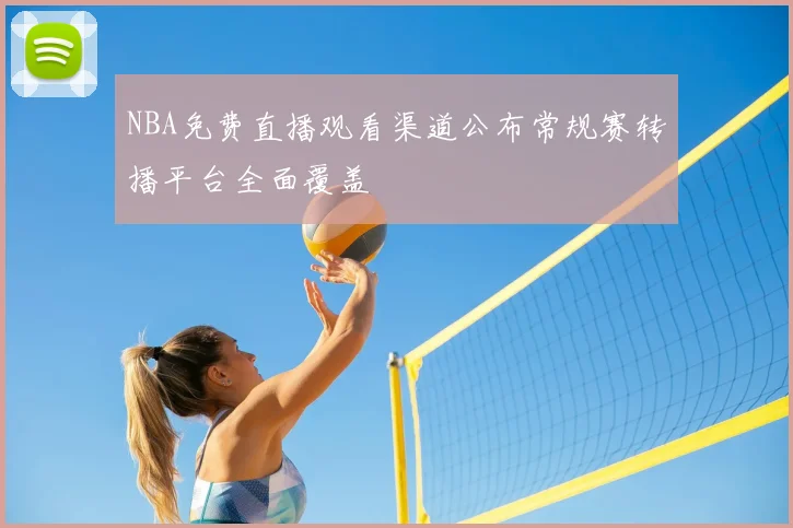 NBA免费直播观看渠道公布常规赛转播平台全面覆盖