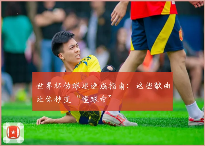 世界杯伪球迷速成指南:这些歌曲让你秒变“懂球帝”