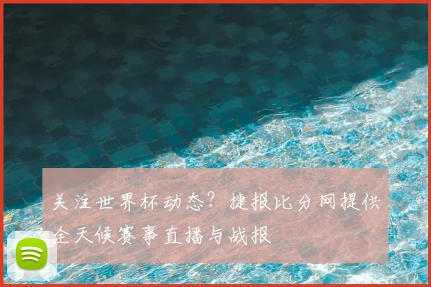 关注世界杯动态?捷报比分网提供全天候赛事直播与战报