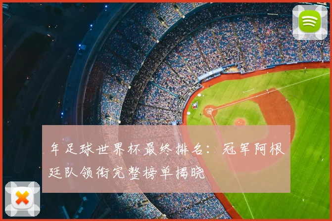 年足球世界杯最终排名：冠军阿根廷队领衔完整榜单揭晓