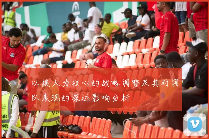 以换人为核心的战略调整及其对团队表现的深远影响分析