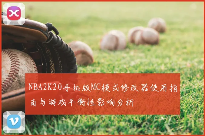 NBA2K20手机版MC模式修改器使用指南与游戏平衡性影响分析