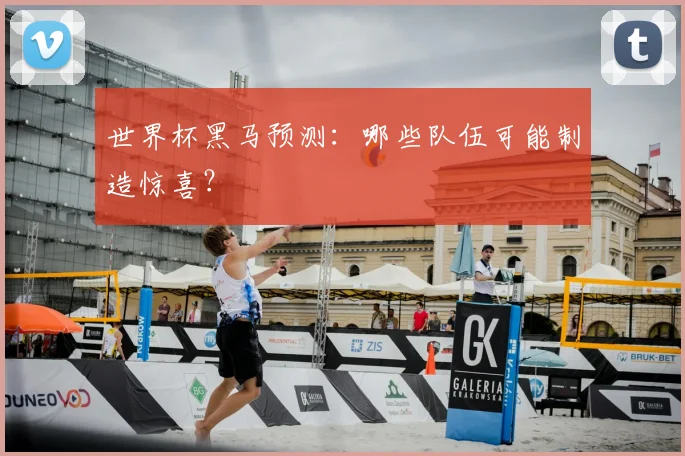 世界杯黑马预测:哪些队伍可能制造惊喜?