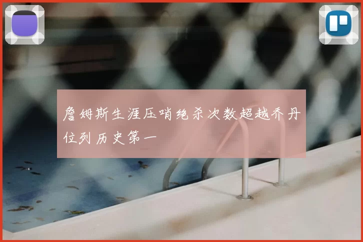 詹姆斯生涯压哨绝杀次数超越乔丹位列历史第一