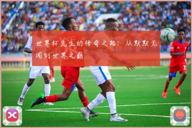 世界杯先生的传奇之路:从默默无闻到世界之巅