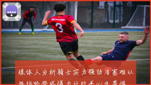 媒体人分析骑士实力强劲活塞难以抵挡哈登威慑力让对手心生畏惧