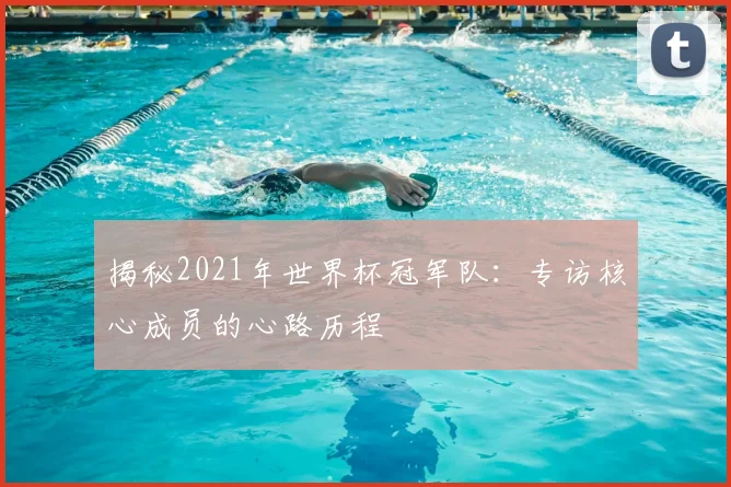 揭秘2021年世界杯冠军队:专访核心成员的心路历程