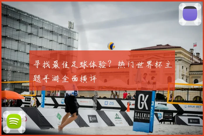 寻找最佳足球体验？热门世界杯主题手游全面横评