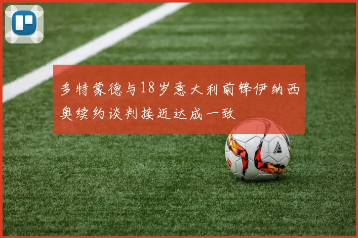 多特蒙德与18岁意大利前锋伊纳西奥续约谈判接近达成一致