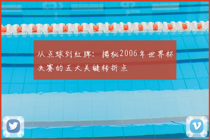 从点球到红牌：揭秘2006年世界杯决赛的五大关键转折点
