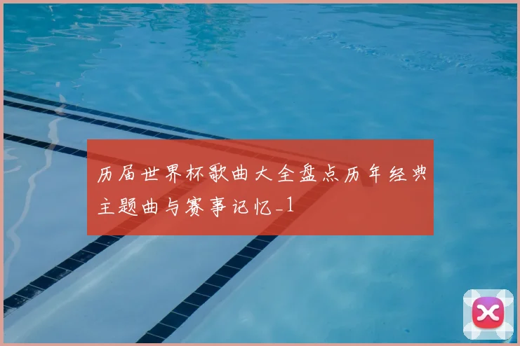 历届世界杯歌曲大全盘点历年经典主题曲与赛事记忆_1