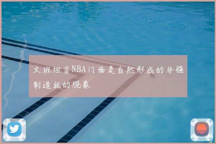 文班坦言NBA门面是自然形成的非强制造就的现象
