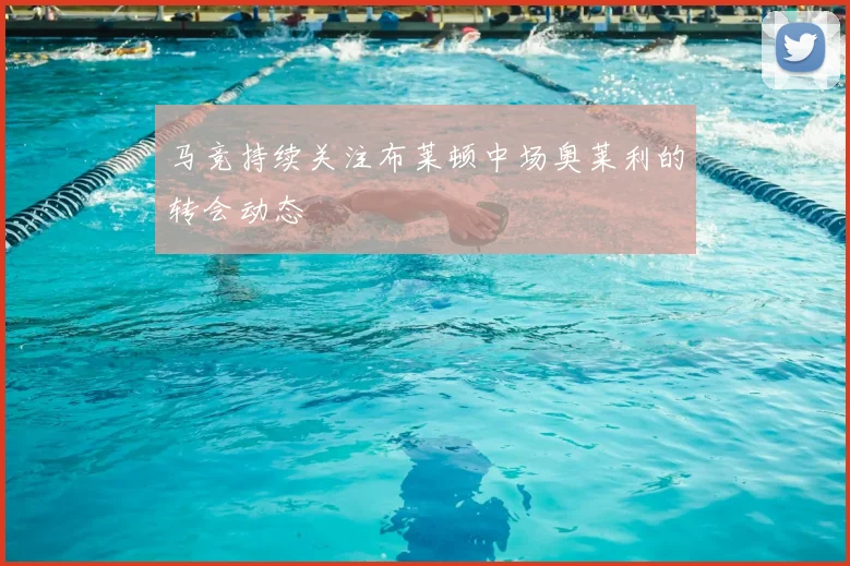 马竞持续关注布莱顿中场奥莱利的转会动态