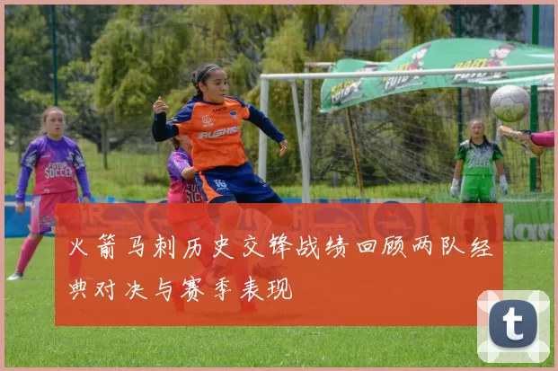 火箭马刺历史交锋战绩回顾两队经典对决与赛季表现