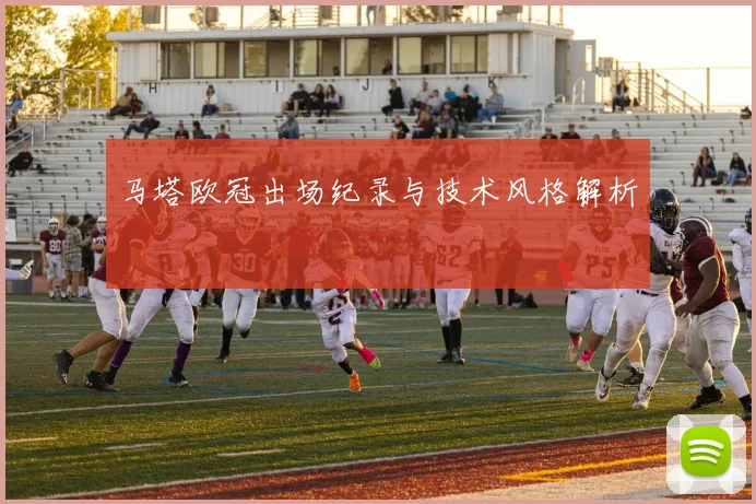 马塔欧冠出场纪录与技术风格解析