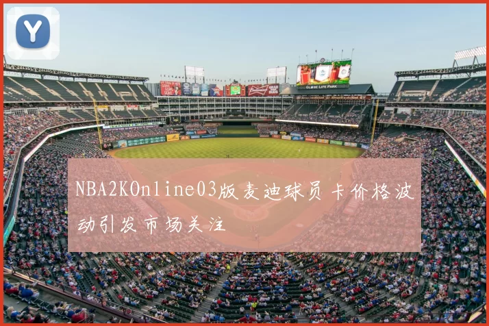 NBA2KOnline03版麦迪球员卡价格波动引发市场关注