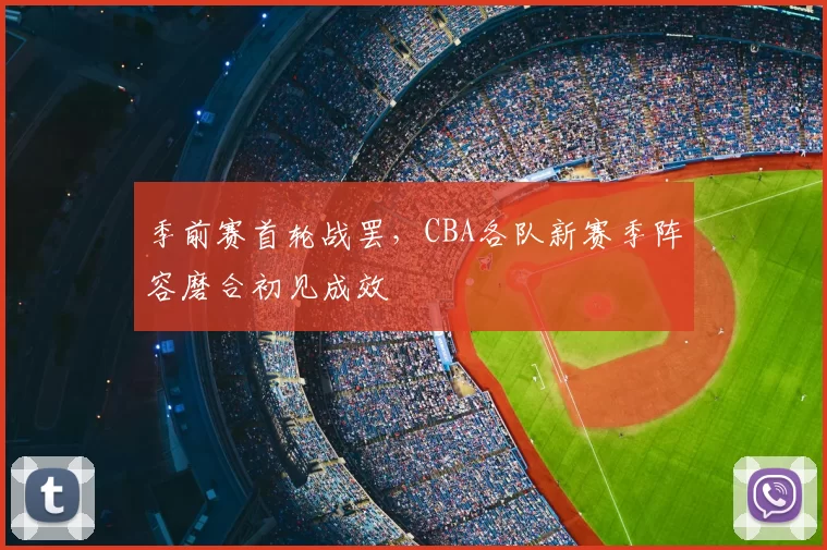 季前赛首轮战罢，CBA各队新赛季阵容磨合初见成效