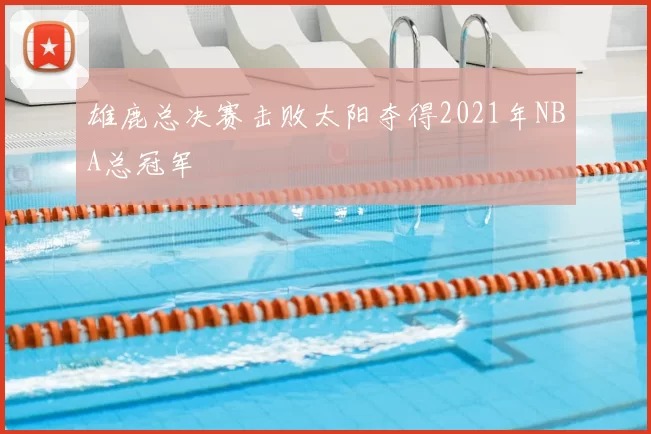 雄鹿总决赛击败太阳夺得2021年NBA总冠军