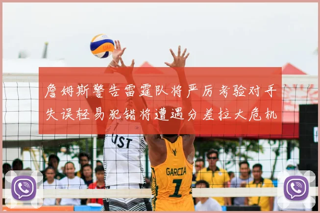 詹姆斯警告雷霆队将严厉考验对手失误轻易犯错将遭遇分差拉大危机