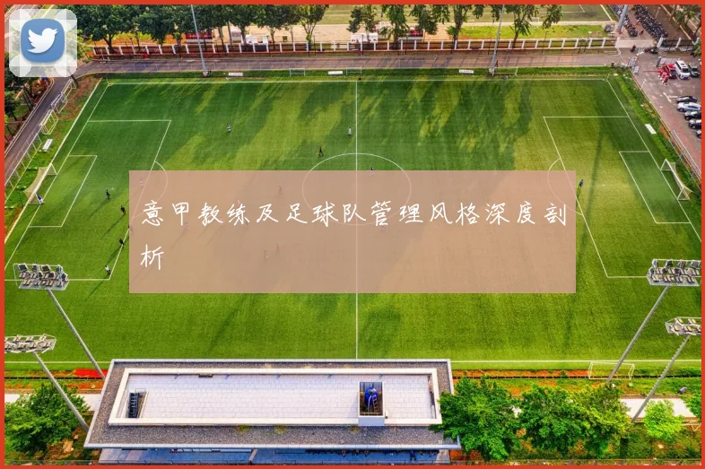 意甲教练及足球队管理风格深度剖析