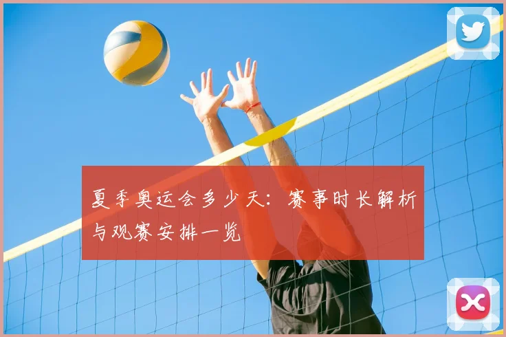 夏季奥运会多少天:赛事时长解析与观赛安排一览