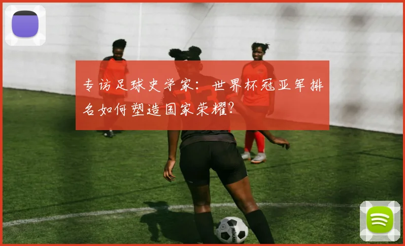 专访足球史学家：世界杯冠亚军排名如何塑造国家荣耀？