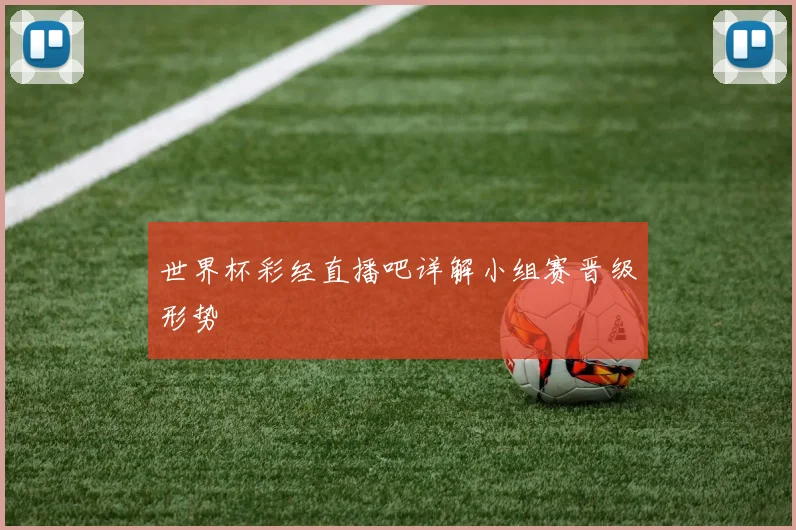 世界杯彩经直播吧详解小组赛晋级形势