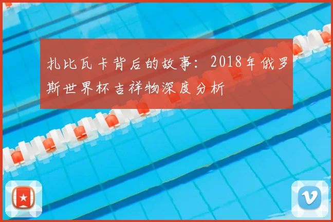 扎比瓦卡背后的故事:2018年俄罗斯世界杯吉祥物深度分析