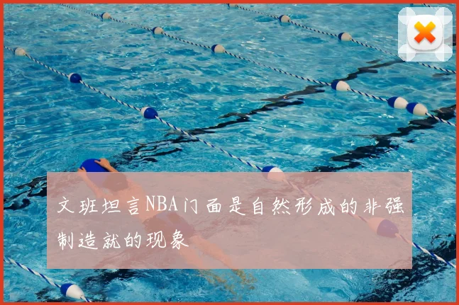 文班坦言NBA门面是自然形成的非强制造就的现象