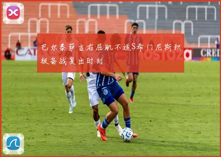 巴尔泰萨吉右屈肌不适S希门尼斯积极备战复出时刻