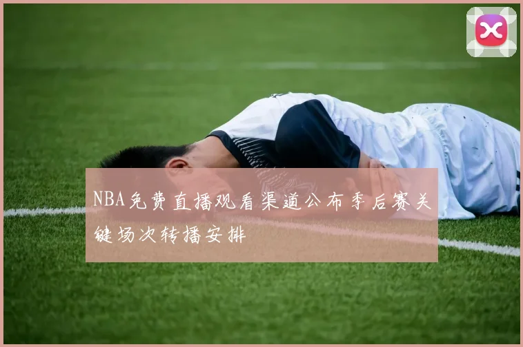 NBA免费直播观看渠道公布季后赛关键场次转播安排