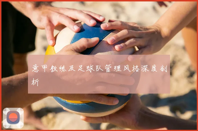 意甲教练及足球队管理风格深度剖析