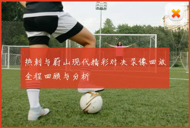 热刺与蔚山现代精彩对决录像回放全程回顾与分析
