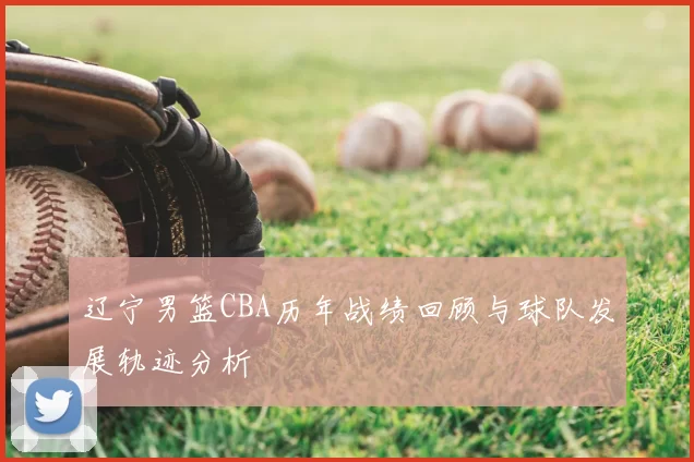 辽宁男篮CBA历年战绩回顾与球队发展轨迹分析