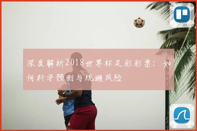 深度解析2018世界杯足彩彩票：如何科学预测与规避风险