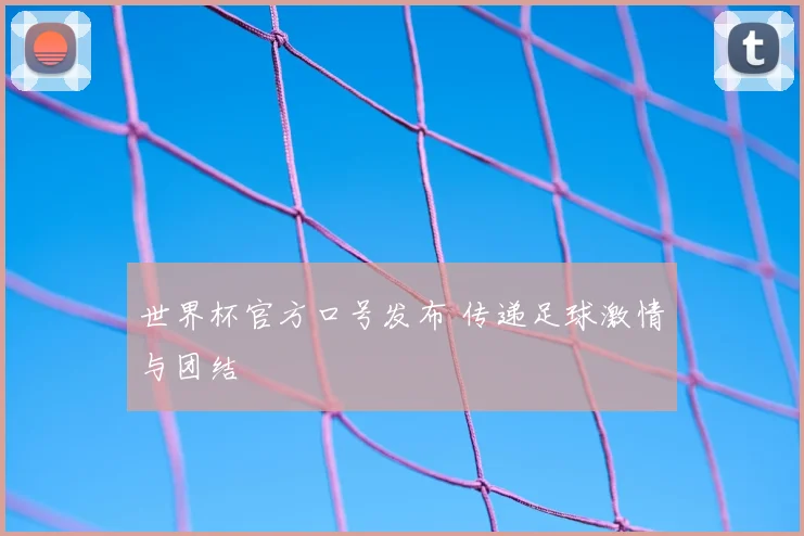 世界杯官方口号发布 传递足球激情与团结
