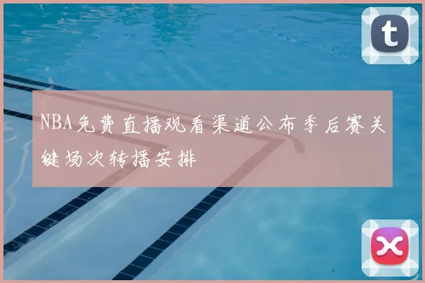NBA免费直播观看渠道公布季后赛关键场次转播安排