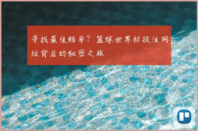 寻找最佳赔率？篮球世界杯投注网址背后的秘密之旅