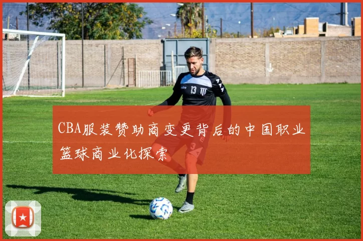 CBA服装赞助商变更背后的中国职业篮球商业化探索