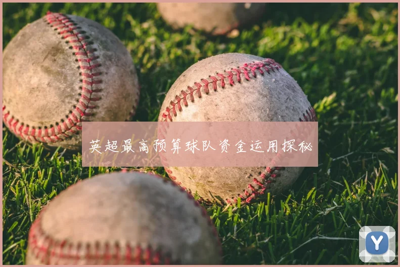 英超最高预算球队资金运用探秘