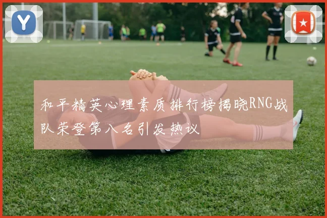 和平精英心理素质排行榜揭晓RNG战队荣登第八名引发热议